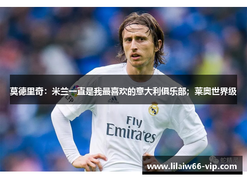 莫德里奇：米兰一直是我最喜欢的意大利俱乐部；莱奥世界级